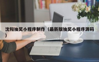 山南沈阳抽奖小程序制作（最新版抽奖小程序源码）