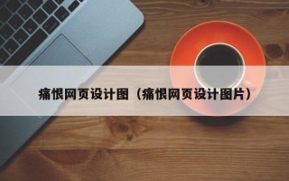 山南痛恨网页设计图（痛恨网页设计图片）