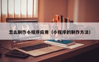 山南怎么制作小程序应用（小程序的制作方法）