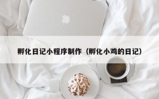 山南孵化日记小程序制作（孵化小鸡的日记）