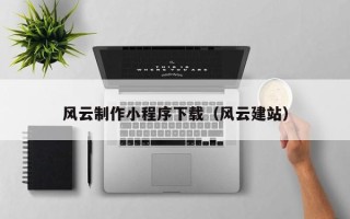 山南风云制作小程序下载（风云建站）