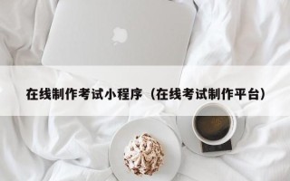 山南在线制作考试小程序（在线考试制作平台）